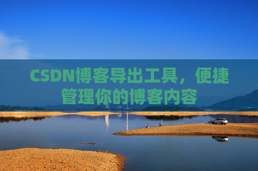 CSDN博客导出工具，便捷管理你的博客内容